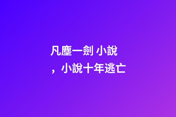 凡塵一劍 小說，小說十年逃亡-第1張-觀點-玄機派